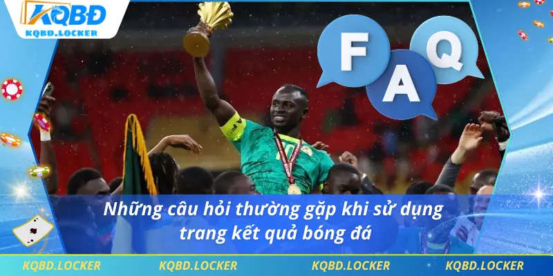 Những câu hỏi thường gặp khi sử dụng trang kết quả bóng đá