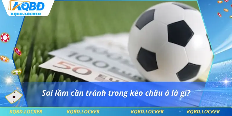 Sai lầm cần tránh trong kèo châu á là gì?