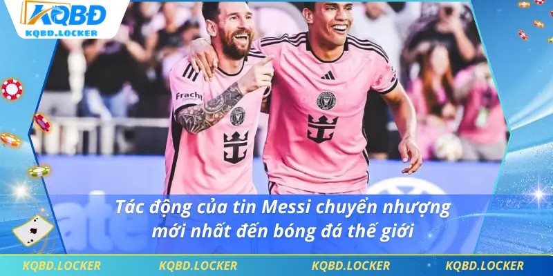 Tác động của tin Messi chuyển nhượng mới nhất đến bóng đá thế giới