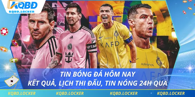 Tin Bóng Đá Hôm Nay - Kết Quả, Lịch Thi Đấu, Tin Nóng 24h Qua